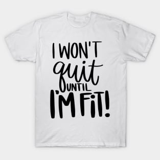 I Won't Quit till i'm fit T-Shirt